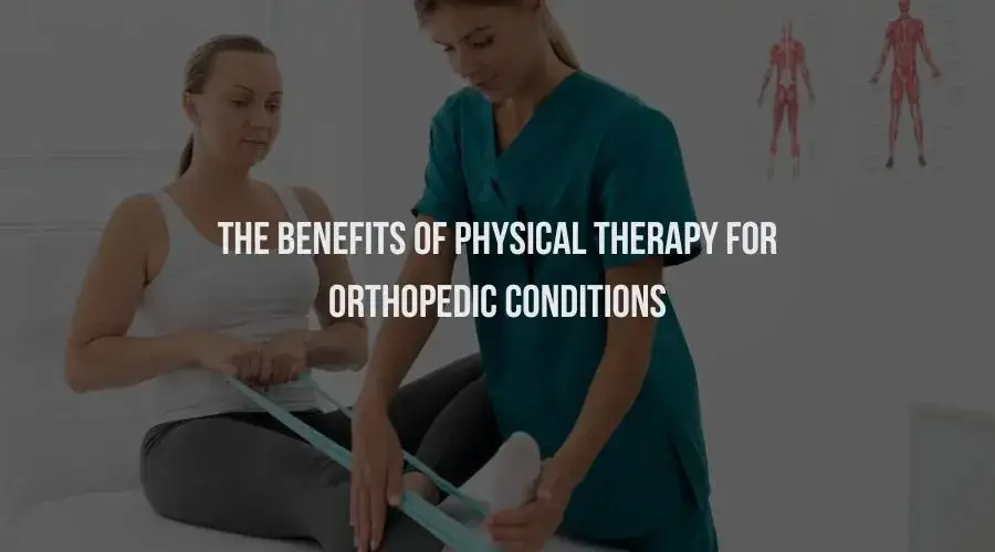 The Benefits of Physical Therapy for Orthopedic Conditions