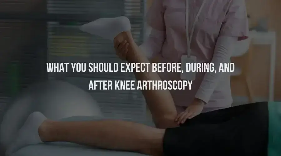 What You Should Expect Before, During, and After Knee Arthroscopy